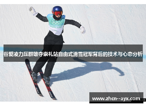 谷爱凌力压群雄夺崇礼站自由式滑雪冠军背后的技术与心态分析