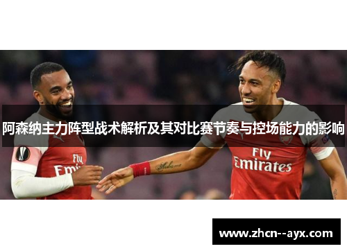 阿森纳主力阵型战术解析及其对比赛节奏与控场能力的影响