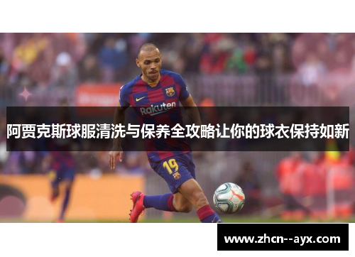 阿贾克斯球服清洗与保养全攻略让你的球衣保持如新
