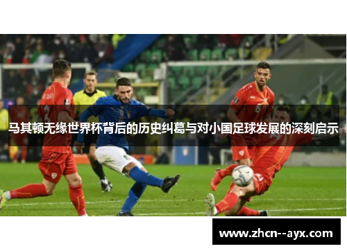 马其顿无缘世界杯背后的历史纠葛与对小国足球发展的深刻启示