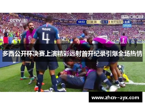 多西公开杯决赛上演精彩远射首开纪录引爆全场热情