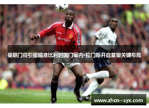 曼联门将引援瞄准比利时国门塞内·拉门斯开启夏窗关键布局
