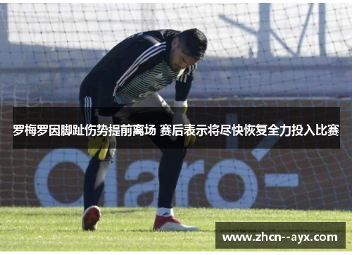 罗梅罗因脚趾伤势提前离场 赛后表示将尽快恢复全力投入比赛