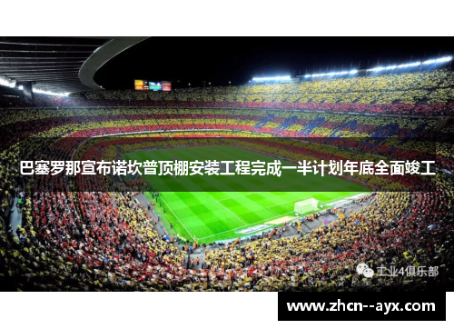 巴塞罗那宣布诺坎普顶棚安装工程完成一半计划年底全面竣工 巴塞罗那宣布诺坎普顶棚安装工程完成一半计划年底全面竣工